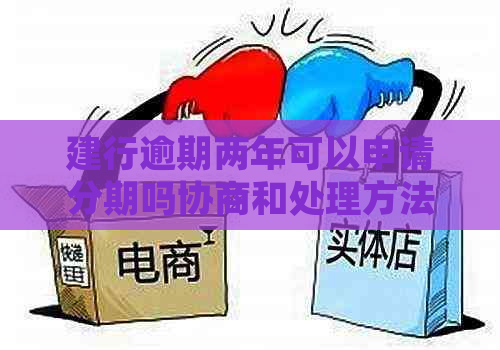 建行逾期两年可以申请分期吗协商和处理方法