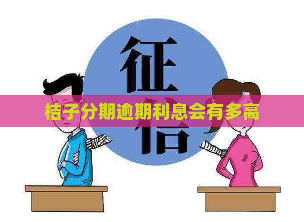 桔子分期逾期利息会有多高