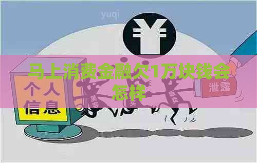 马上消费金融欠1万块钱会怎样