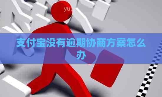 支付宝没有逾期协商方案怎么办