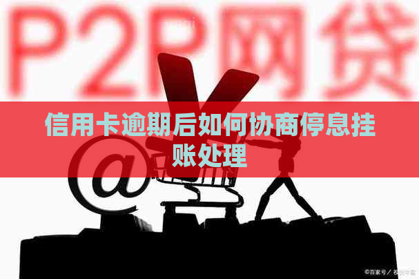 信用卡逾期后如何协商停息挂账处理