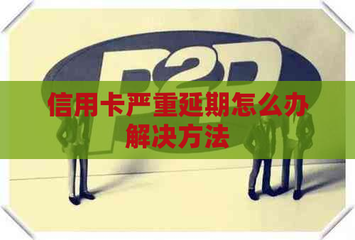 信用卡严重延期怎么办解决方法