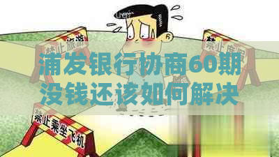 浦发银行协商60期没钱还该如何解决