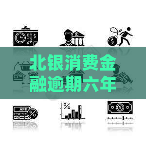 北银消费金融逾期六年如何处理