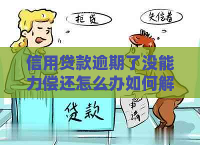信用贷款逾期了没能力偿还怎么办如何解决