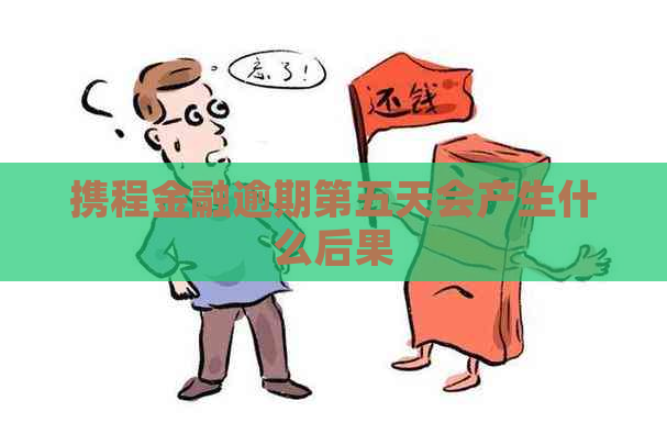 携程金融逾期第五天会产生什么后果