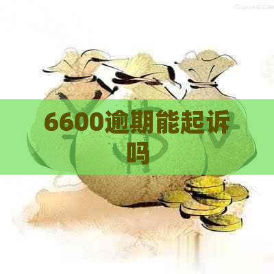 6600逾期能起诉吗