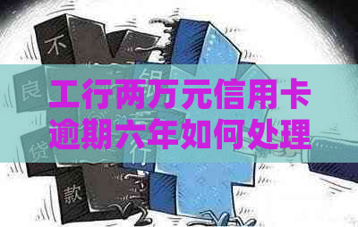工行两万元信用卡逾期六年如何处理