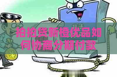 新橙优品如何协商分期付款