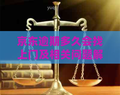京东逾期多久会找上门及相关问题解答