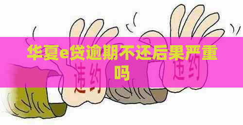 华夏e贷逾期不还后果严重吗