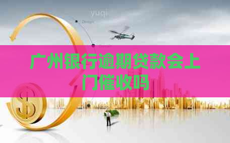 广州银行逾期贷款会上门吗