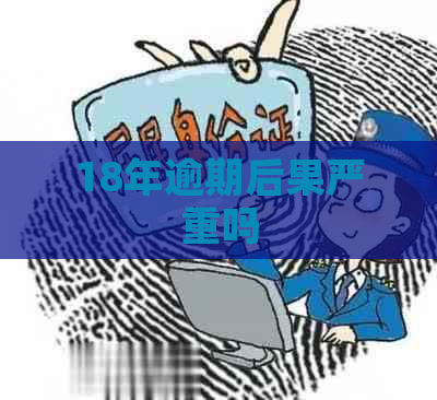 18年逾期后果严重吗