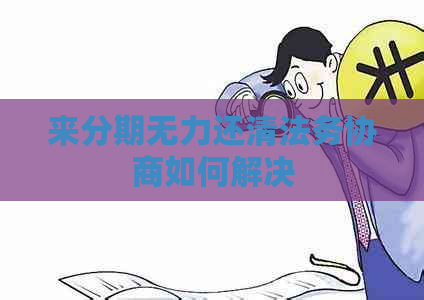 来分期无力还清法务协商如何解决