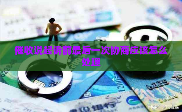 说起诉前最后一次协商应该怎么处理