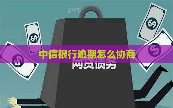 中信银行逾期怎么协商