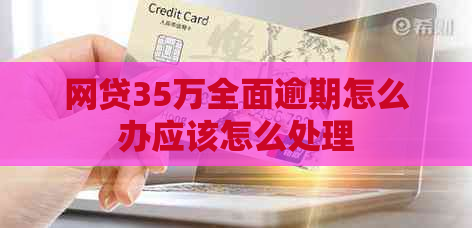 网贷35万全面逾期怎么办应该怎么处理