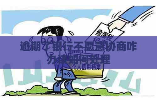 逾期了银行不愿意协商咋办该如何处理