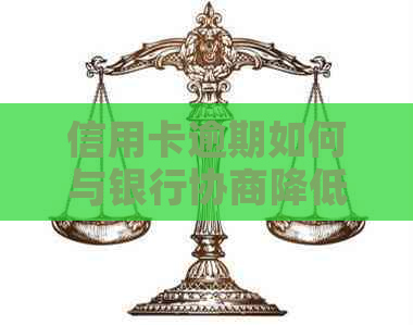 信用卡逾期如何与银行协商降低本金金额