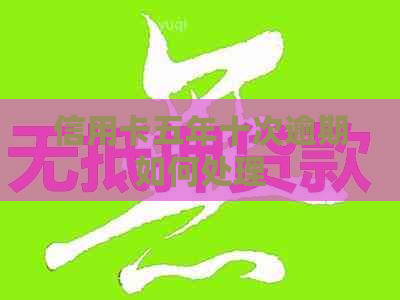 信用卡五年十次逾期如何处理