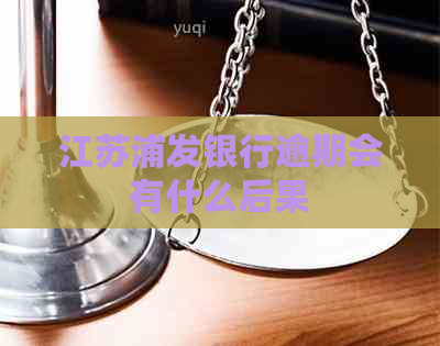 江苏浦发银行逾期会有什么后果