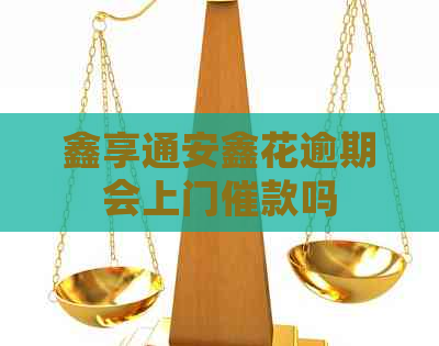 鑫享通安鑫花逾期会上门催款吗
