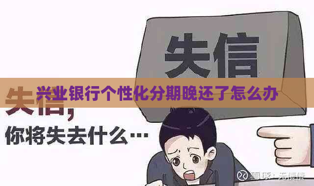 兴业银行个性化分期晚还了怎么办