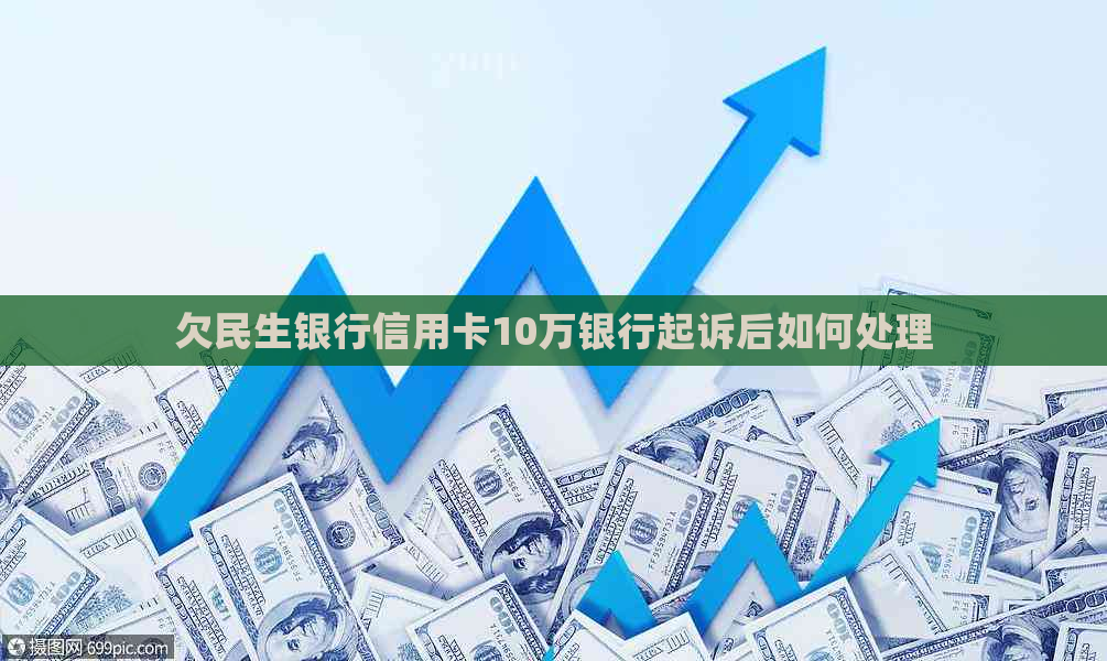 欠民生银行信用卡10万银行起诉后如何处理