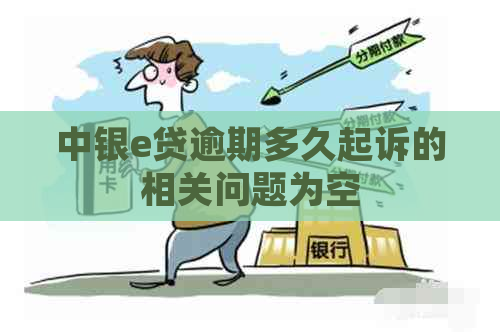 中银e贷逾期多久起诉的相关问题为空