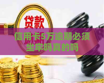 信用卡5万逾期必须坐牢吗真的吗