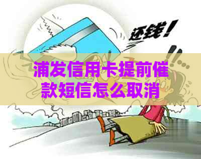 浦发信用卡提前催款短信怎么取消