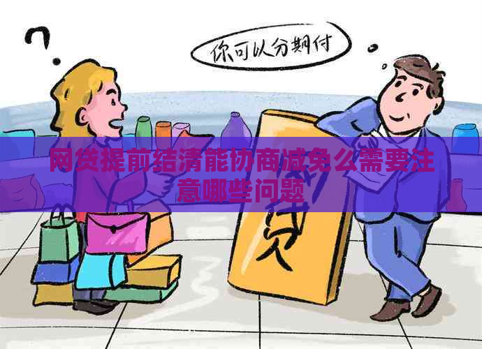 网贷提前结清能协商减免么需要注意哪些问题