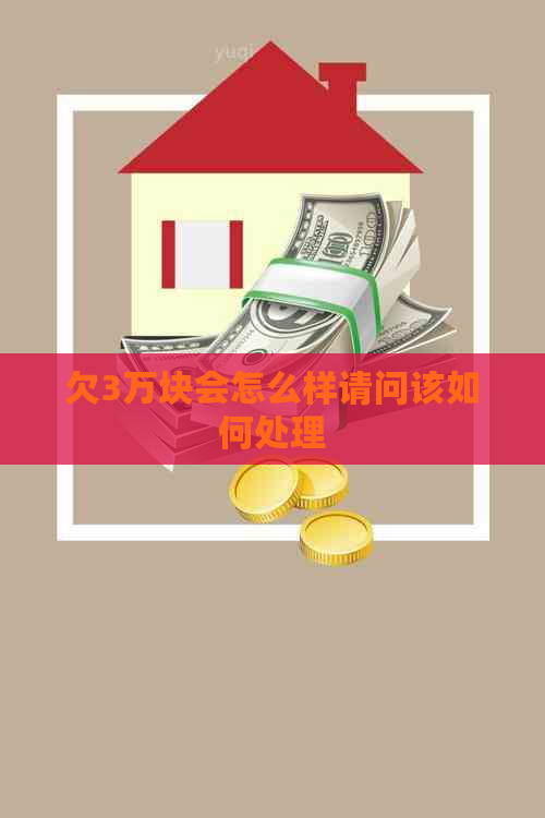 欠3万块会怎么样请问该如何处理