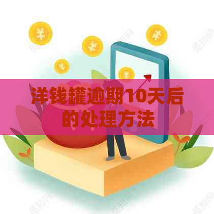 洋钱罐逾期10天后的处理方法
