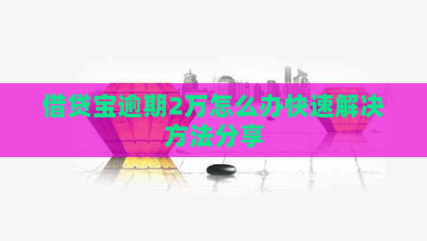 借贷宝逾期2万怎么办快速解决方法分享