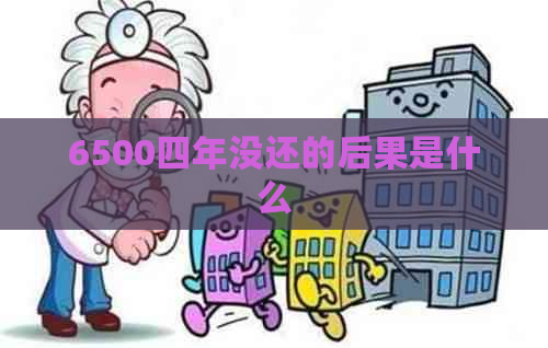 6500四年没还的后果是什么