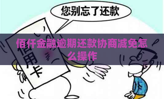 佰仟金融逾期还款协商减免怎么操作