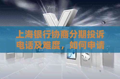 上海银行协商分期投诉电话及难度，如何申请分期及邮件协议真实性？