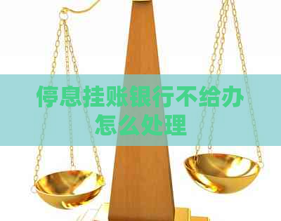 停息挂账银行不给办怎么处理