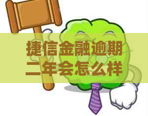 捷信金融逾期二年会怎么样