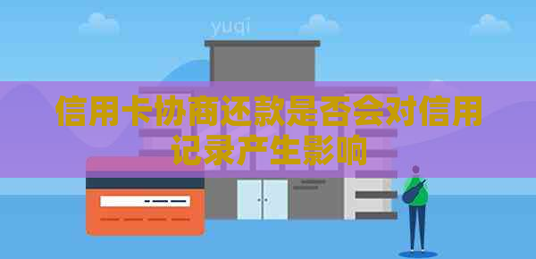 信用卡协商还款是否会对信用记录产生影响