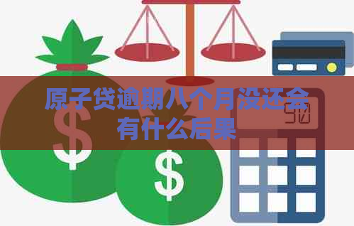 原子贷逾期八个月没还会有什么后果