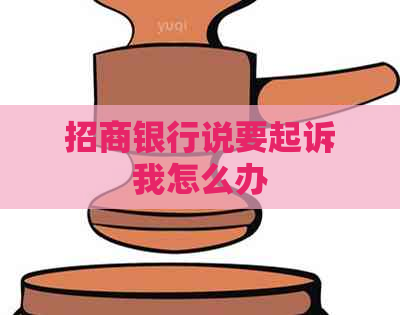 招商银行说要起诉我怎么办