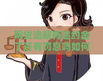 网贷逾期有违约金了还有罚息吗如何处理