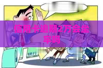 信用卡逾期2万会坐牢吗