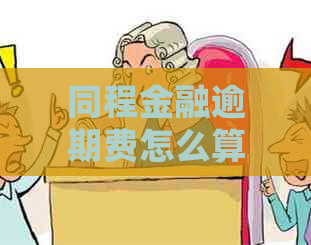 同程金融逾期费怎么算详细说明