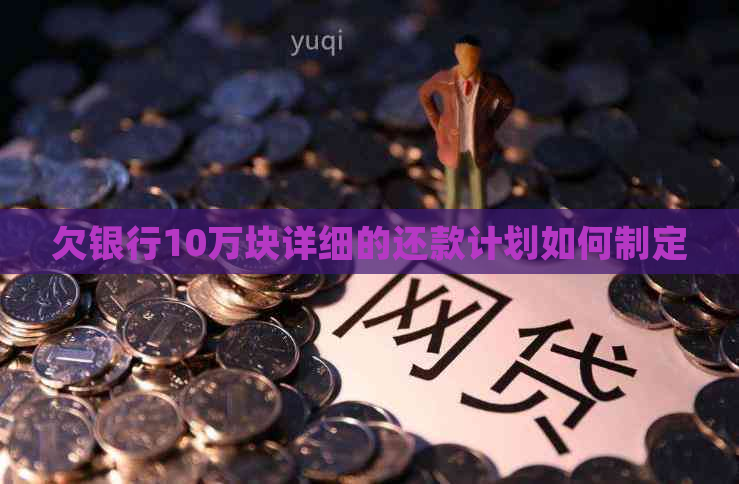欠银行10万块详细的还款计划如何制定