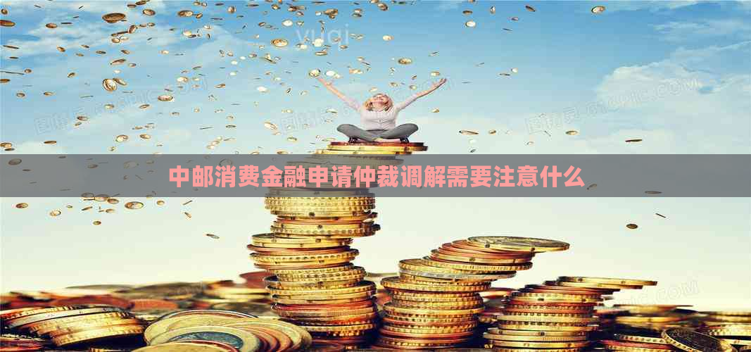 中邮消费金融申请仲裁调解需要注意什么
