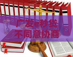 广发e秒贷不同意协商怎么办
