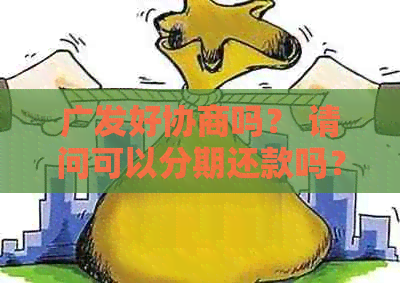 广发好协商吗？ 请问可以分期还款吗？